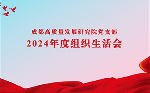 成都高研院党支部召开2024年度组织生活会与民主评议党员大会
