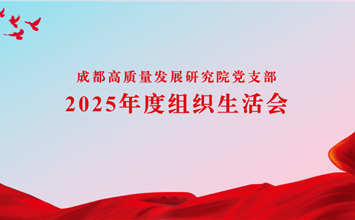 成都高质量发展研究院党支部召开2025年度组织生活会与民主评议党员大会